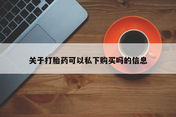 大沥打胎药私人店关于打胎药可以私下购买吗的信息