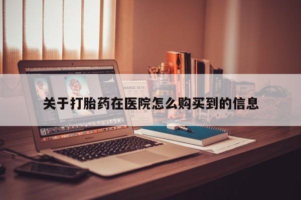 大沥打胎药私人店关于打胎药在医院怎么购买到的信息