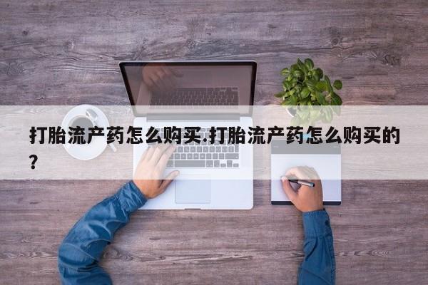 大沥打胎药私人店打胎流产药怎么购买.打胎流产药怎么购买的？